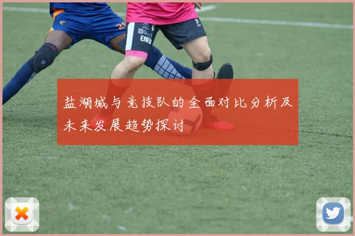 盐湖城与竞技队的全面对比分析及未来发展趋势探讨