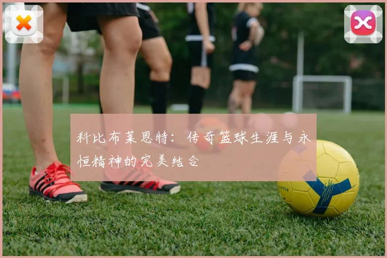 科比布莱恩特：传奇篮球生涯与永恒精神的完美结合