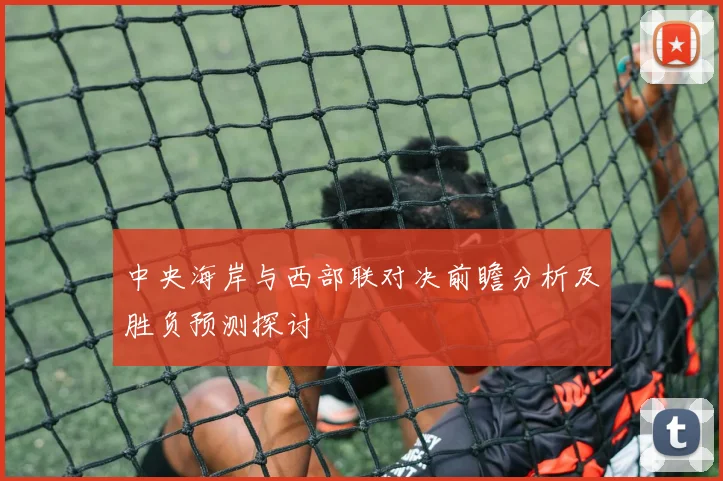 中央海岸与西部联对决前瞻分析及胜负预测探讨