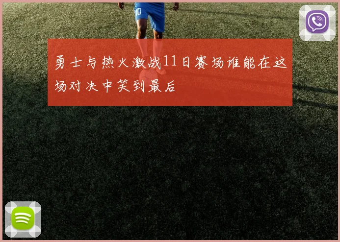 勇士与热火激战11日赛场谁能在这场对决中笑到最后