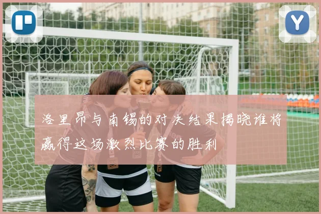 洛里昂与南锡的对决结果揭晓谁将赢得这场激烈比赛的胜利