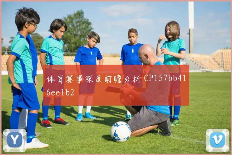 体育赛事深度前瞻分析 CP157bb416ee1b2