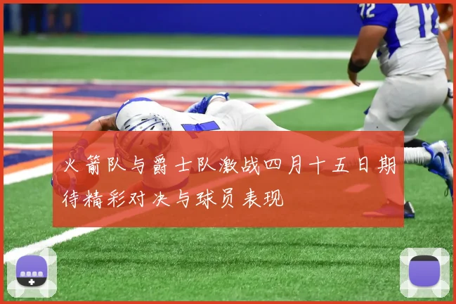 火箭队与爵士队激战四月十五日期待精彩对决与球员表现