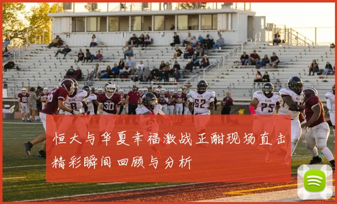 恒大与华夏幸福激战正酣现场直击精彩瞬间回顾与分析