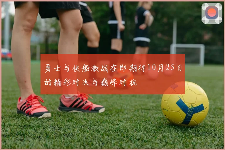 勇士与快船激战在即期待10月25日的精彩对决与巅峰对抗