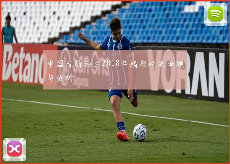 中国与新西兰2018年精彩对决回顾与分析
