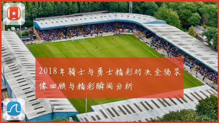 2018年骑士与勇士精彩对决全场录像回顾与精彩瞬间分析