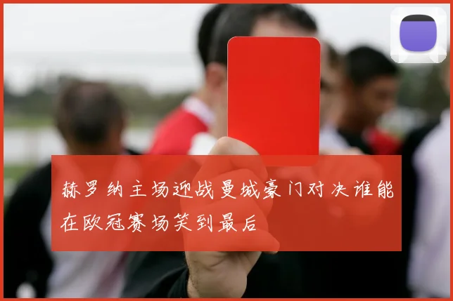 赫罗纳主场迎战曼城豪门对决谁能在欧冠赛场笑到最后
