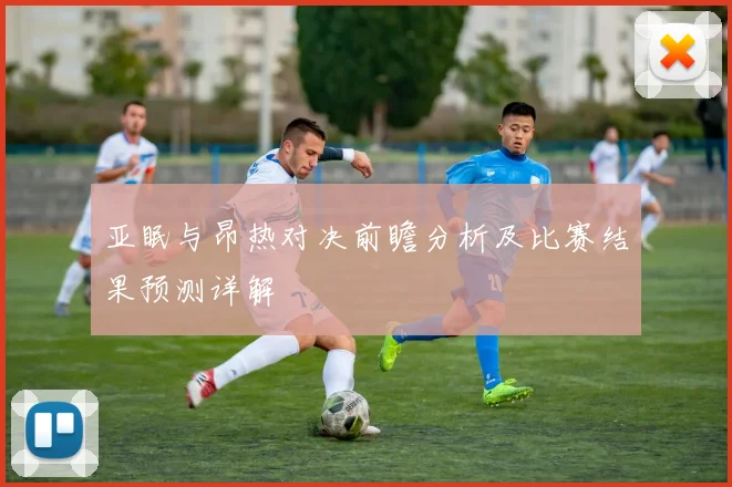 亚眠与昂热对决前瞻分析及比赛结果预测详解