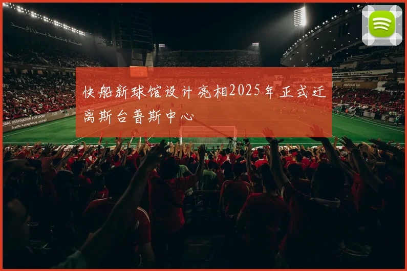 快船新球馆设计亮相2025年正式迁离斯台普斯中心
