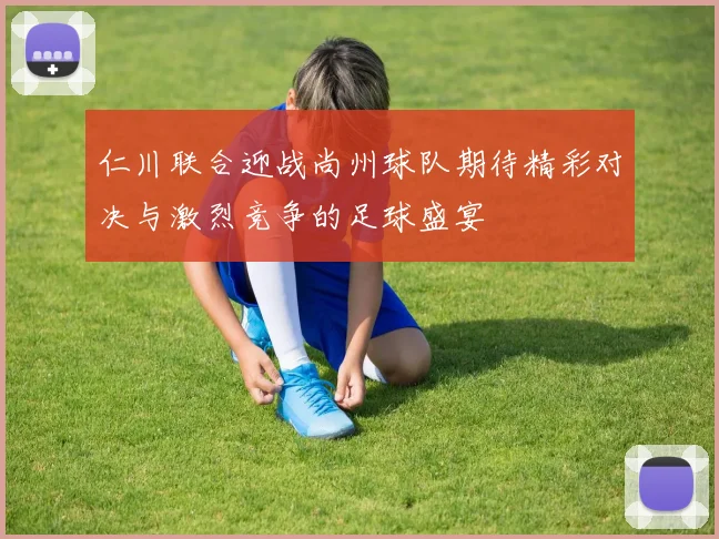 仁川联合迎战尚州球队期待精彩对决与激烈竞争的足球盛宴