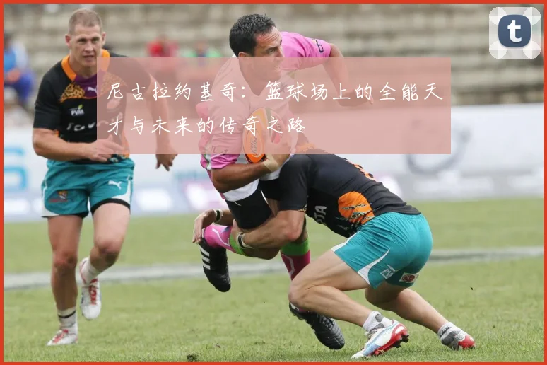 尼古拉约基奇：篮球场上的全能天才与未来的传奇之路