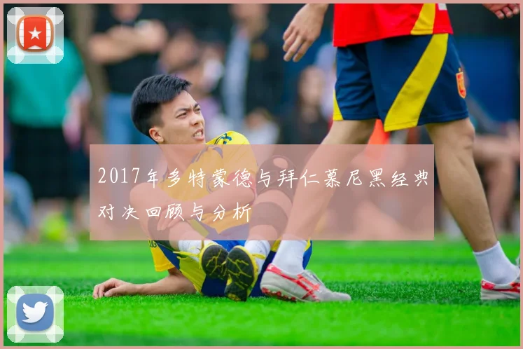 2017年多特蒙德与拜仁慕尼黑经典对决回顾与分析