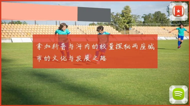 拿加科普与河内的较量探秘两座城市的文化与发展之路